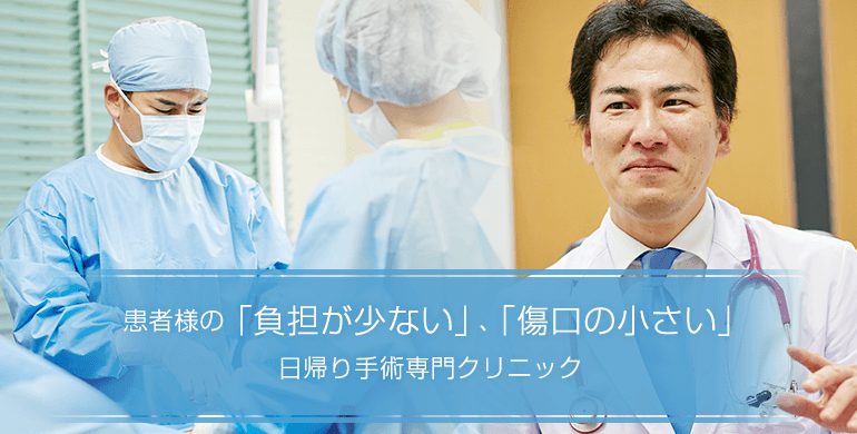 患者様の「負担が少ない」、「傷口が小さい」日帰り手術専門クリニック